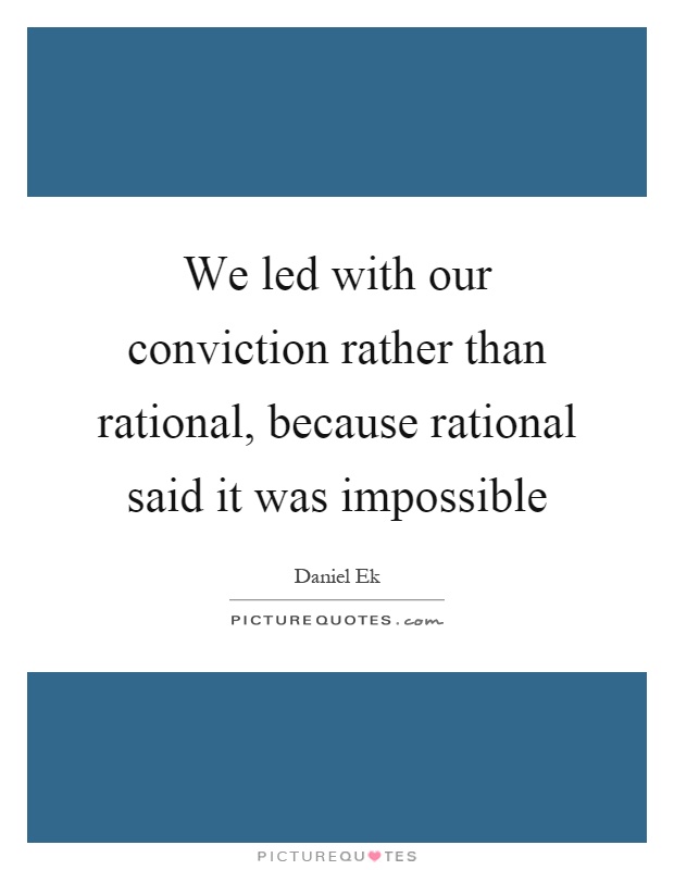 We led with our conviction rather than rational, because rational said it was impossible Picture Quote #1