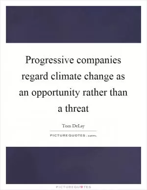 Progressive companies regard climate change as an opportunity rather than a threat Picture Quote #1