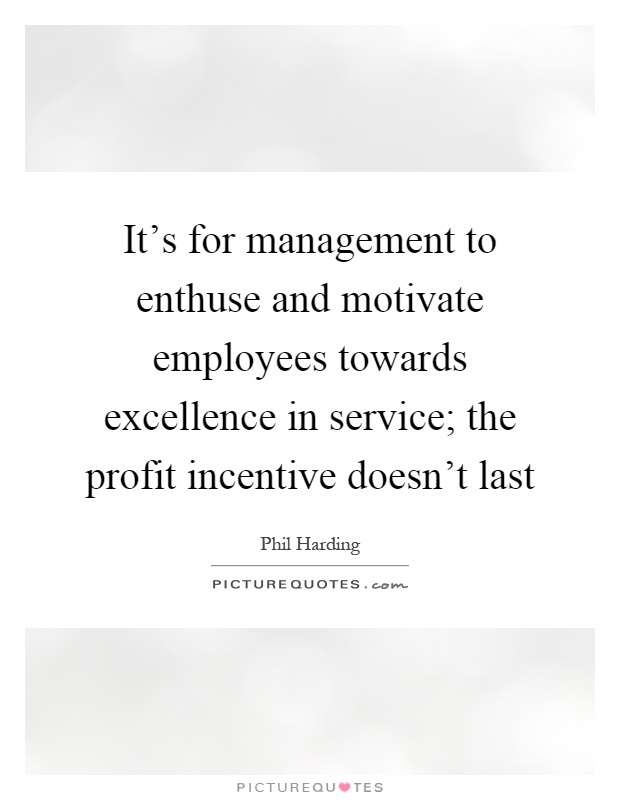 It's for management to enthuse and motivate employees towards excellence in service; the profit incentive doesn't last Picture Quote #1