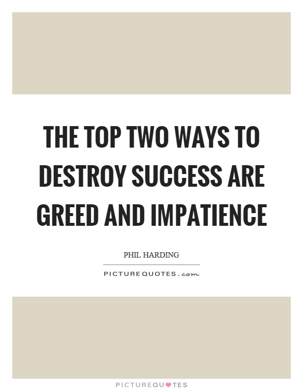 The top two ways to destroy success are greed and impatience Picture Quote #1