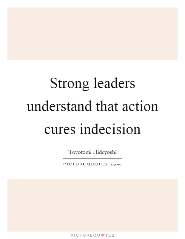 Strong leaders understand that action cures indecision Picture Quote #1