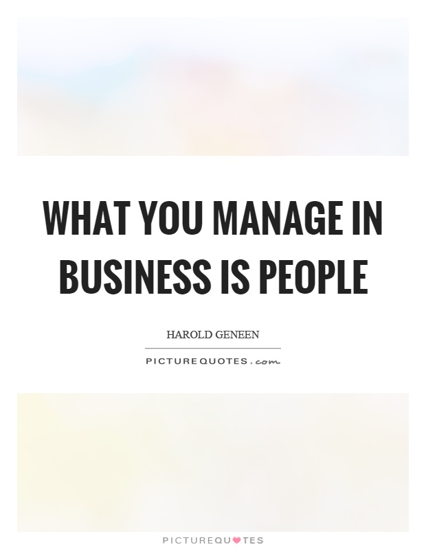 What you manage in business is people Picture Quote #1