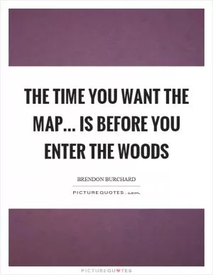 The time you want the map... is before you enter the woods Picture Quote #1