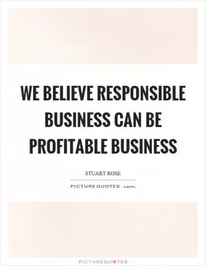 We believe responsible business can be profitable business Picture Quote #1