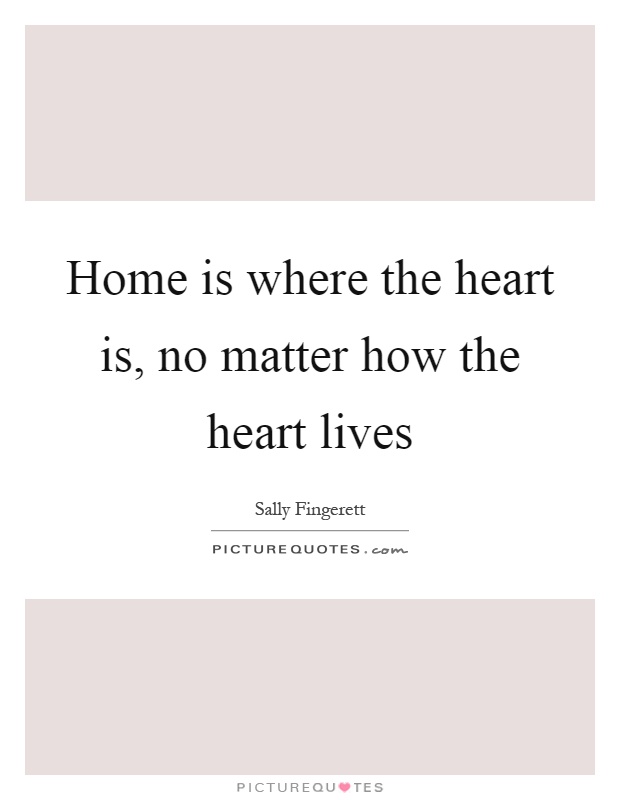 Home is where the heart is, no matter how the heart lives Picture Quote #1