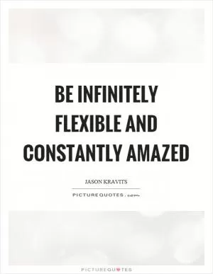 Be infinitely flexible and constantly amazed Picture Quote #1
