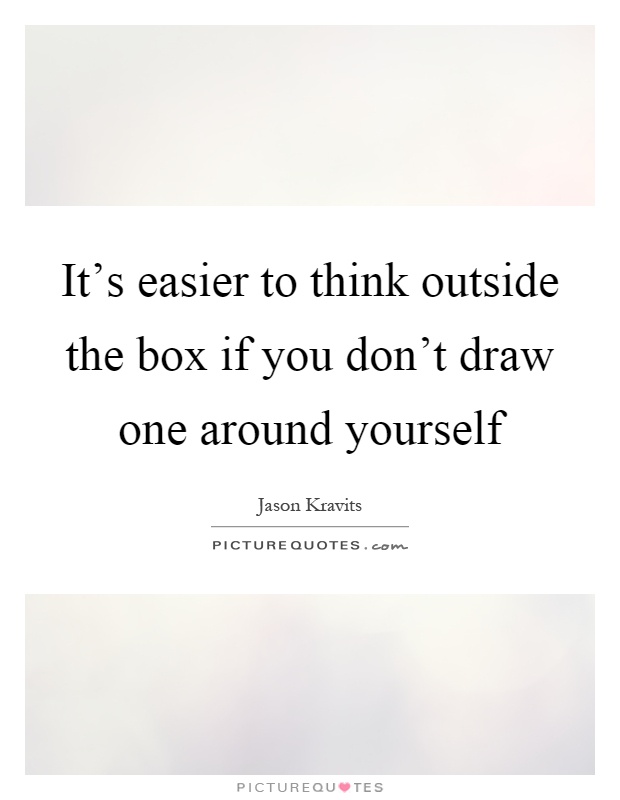 It's easier to think outside the box if you don't draw one around yourself Picture Quote #1