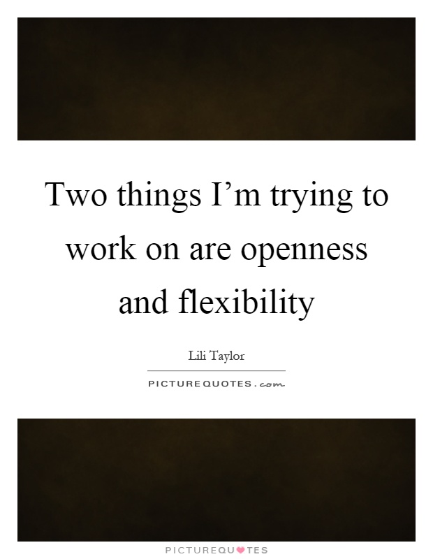 Two things I'm trying to work on are openness and flexibility Picture Quote #1