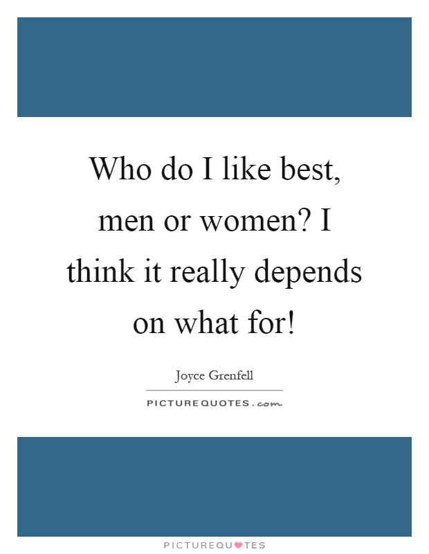 Who do I like best, men or women? I think it really depends on what for! Picture Quote #1