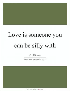 Love is someone you can be silly with Picture Quote #1