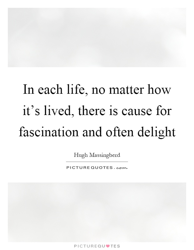 In each life, no matter how it's lived, there is cause for fascination and often delight Picture Quote #1