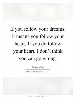 If you follow your dreams, it means you follow your heart. If you do follow your heart, I don’t think you can go wrong Picture Quote #1