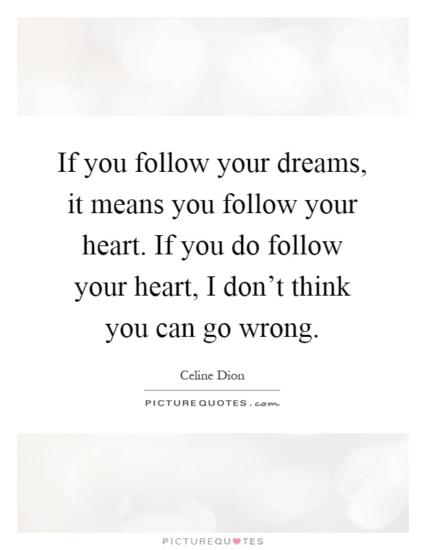 If you follow your dreams, it means you follow your heart. If you do follow your heart, I don't think you can go wrong Picture Quote #1
