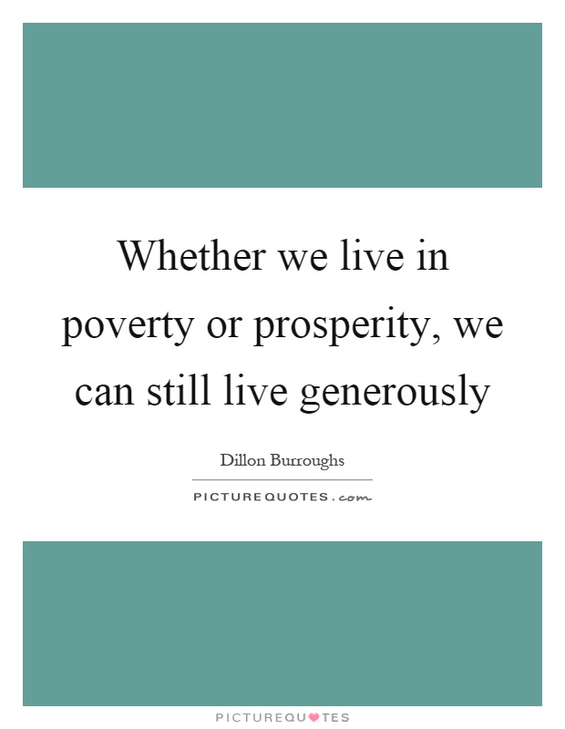 Whether we live in poverty or prosperity, we can still live generously Picture Quote #1