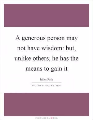 A generous person may not have wisdom: but, unlike others, he has the means to gain it Picture Quote #1
