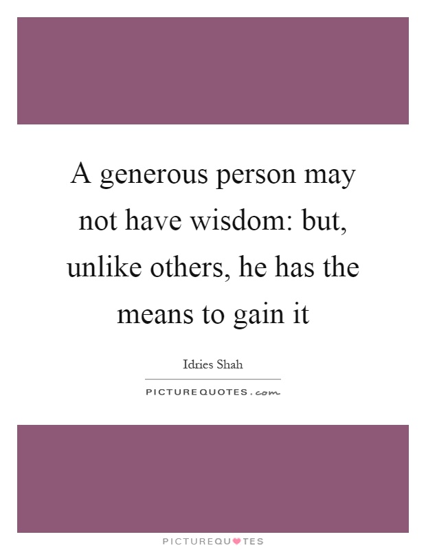 A generous person may not have wisdom: but, unlike others, he has the means to gain it Picture Quote #1