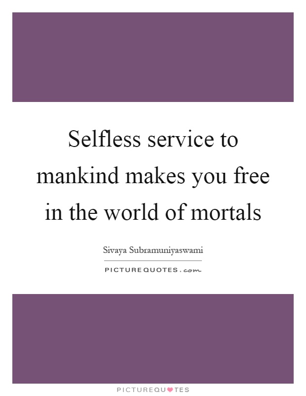 Selfless service to mankind makes you free in the world of mortals Picture Quote #1