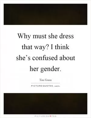 Why must she dress that way? I think she’s confused about her gender Picture Quote #1