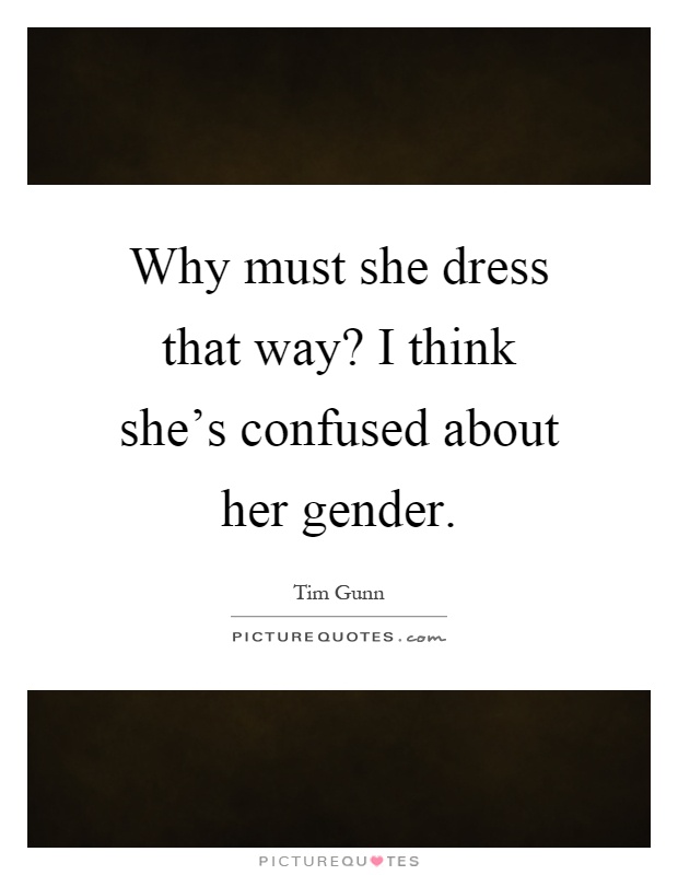 Why must she dress that way? I think she's confused about her gender Picture Quote #1