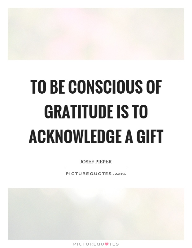 To be conscious of gratitude is to acknowledge a gift Picture Quote #1
