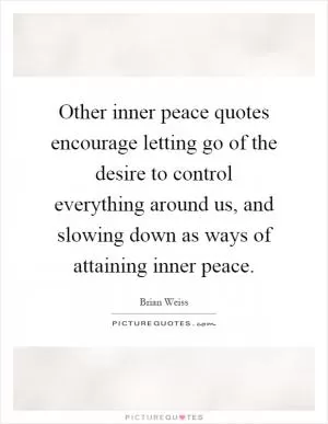 Other inner peace quotes encourage letting go of the desire to control everything around us, and slowing down as ways of attaining inner peace Picture Quote #1