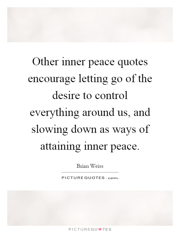 Other inner peace quotes encourage letting go of the desire to control everything around us, and slowing down as ways of attaining inner peace Picture Quote #1