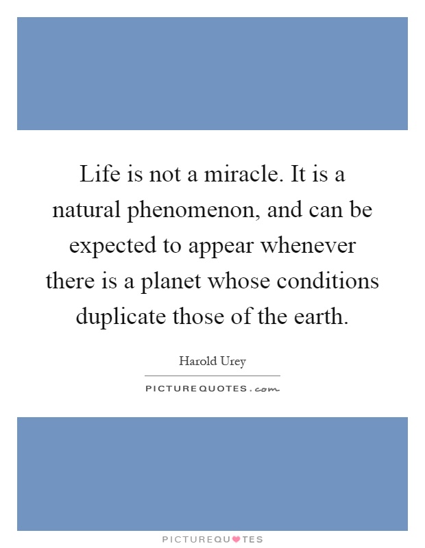 Life is not a miracle. It is a natural phenomenon, and can be expected to appear whenever there is a planet whose conditions duplicate those of the earth Picture Quote #1