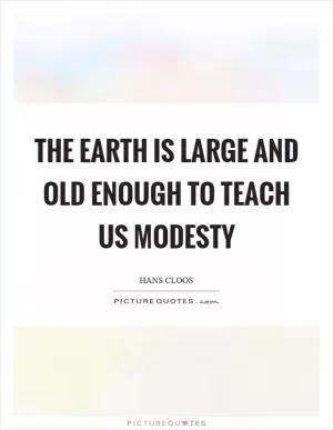 The earth is large and old enough to teach us modesty Picture Quote #1