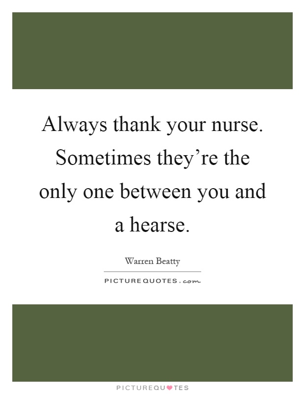 Always thank your nurse. Sometimes they're the only one between you and a hearse Picture Quote #1
