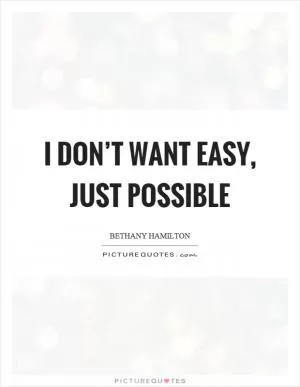 I don’t want easy, just possible Picture Quote #1