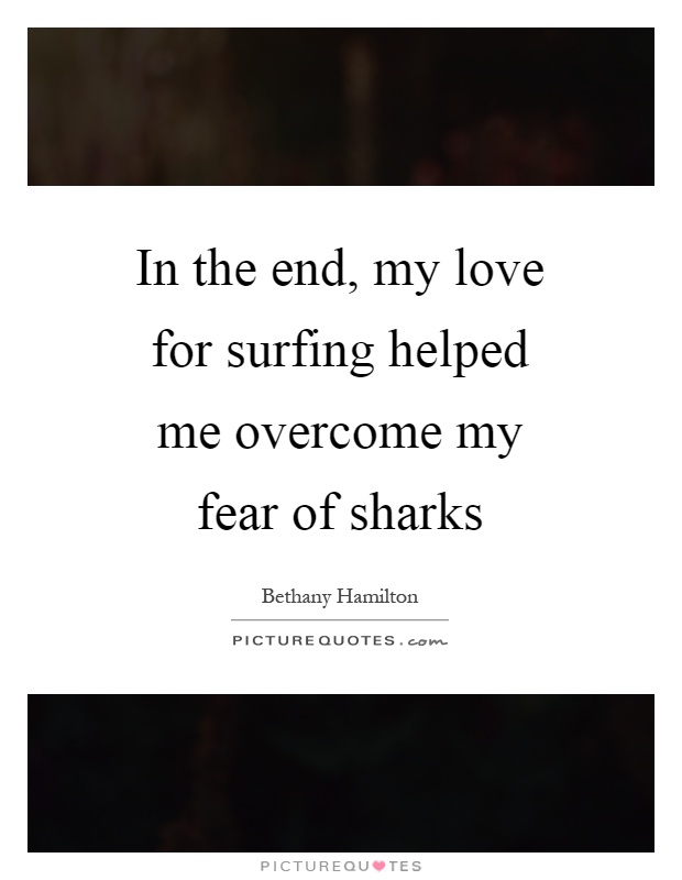 In the end, my love for surfing helped me overcome my fear of sharks Picture Quote #1