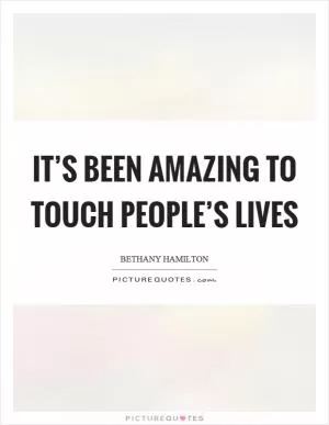 It’s been amazing to touch people’s lives Picture Quote #1
