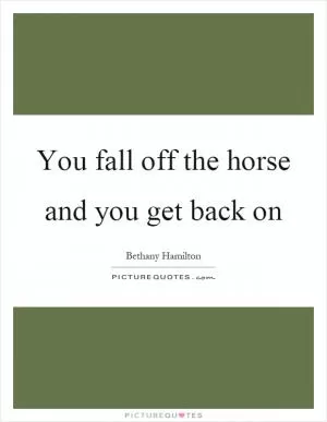 You fall off the horse and you get back on Picture Quote #1