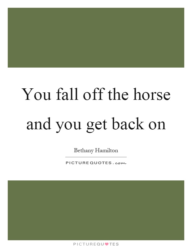 You fall off the horse and you get back on Picture Quote #1