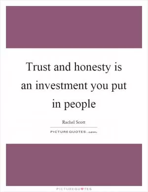 Trust and honesty is an investment you put in people Picture Quote #1