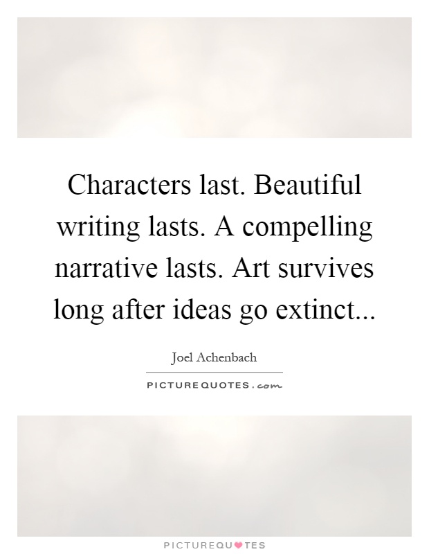 Characters last. Beautiful writing lasts. A compelling narrative lasts. Art survives long after ideas go extinct Picture Quote #1