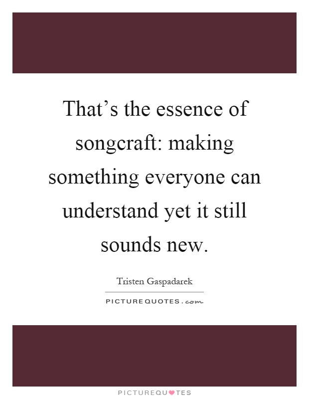 That's the essence of songcraft: making something everyone can understand yet it still sounds new Picture Quote #1