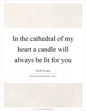 In the cathedral of my heart a candle will always be lit for you Picture Quote #1