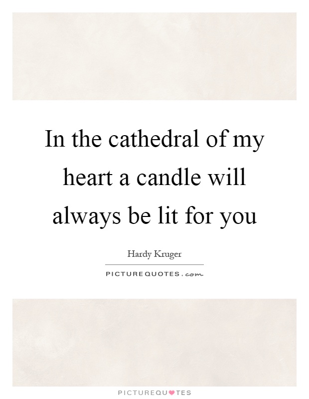 In the cathedral of my heart a candle will always be lit for you Picture Quote #1