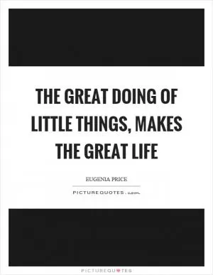 The great doing of little things, makes the great life Picture Quote #1