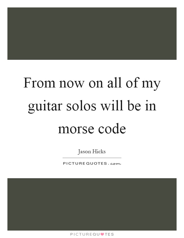 From now on all of my guitar solos will be in morse code Picture Quote #1
