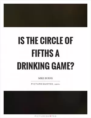 Is the circle of fifths a drinking game? Picture Quote #1