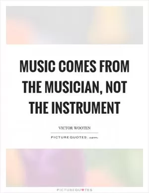 Music comes from the musician, not the instrument Picture Quote #1