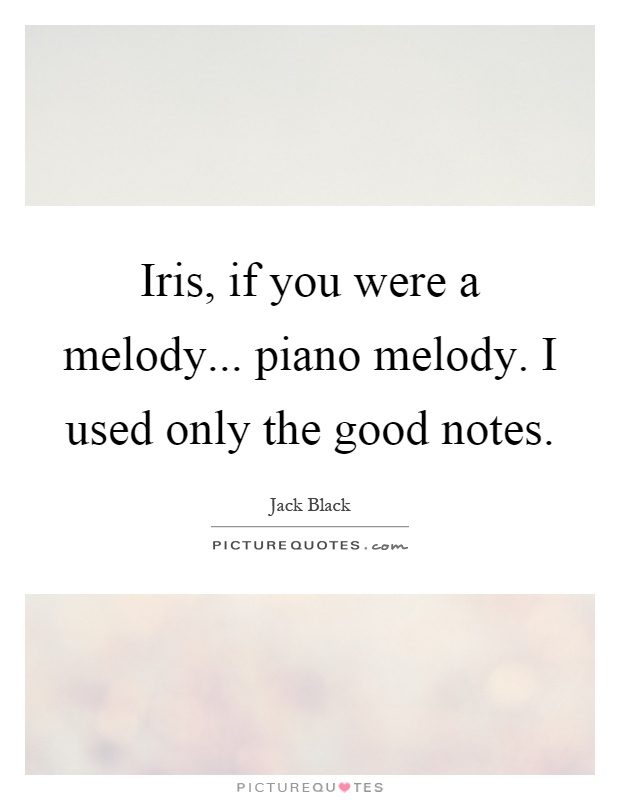 Iris, if you were a melody... piano melody. I used only the good notes Picture Quote #1