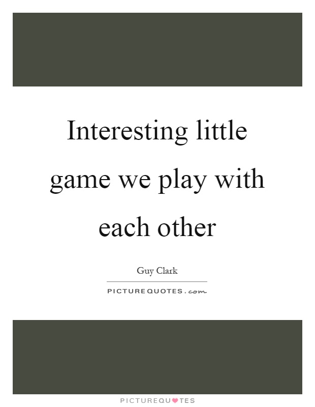 Interesting little game we play with each other Picture Quote #1