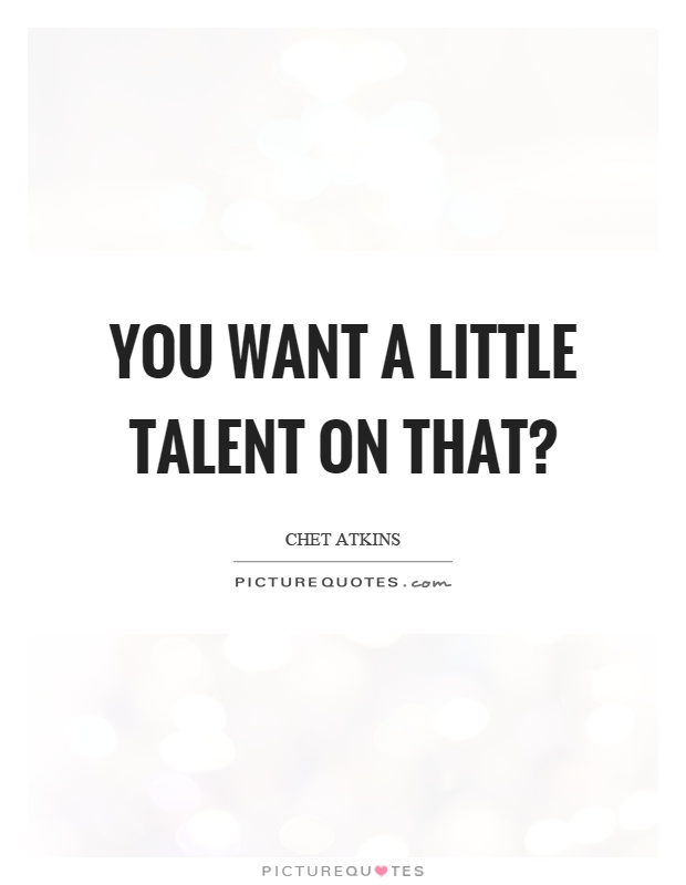 You want a little talent on that? Picture Quote #1