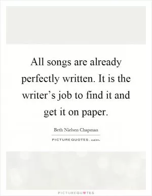 All songs are already perfectly written. It is the writer’s job to find it and get it on paper Picture Quote #1