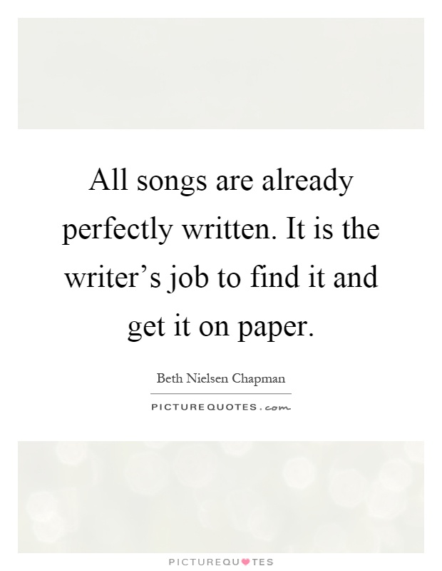 All songs are already perfectly written. It is the writer's job to find it and get it on paper Picture Quote #1