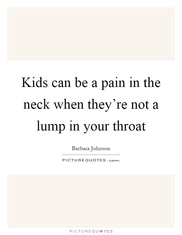 Kids can be a pain in the neck when they're not a lump in your throat Picture Quote #1