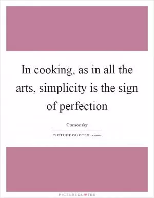 In cooking, as in all the arts, simplicity is the sign of perfection Picture Quote #1
